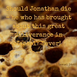 Should Jonathan die - he who has brought bout this great deliverance in Israel? Never! First Samuel 14:45
