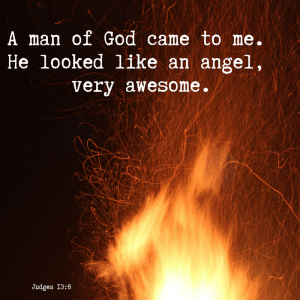 A man of God came to me. He looked like an angel, very awesome. Judges 13:6