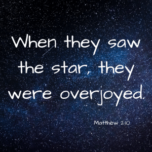When they saw the star, they were overjoyed. Matthew 2:10