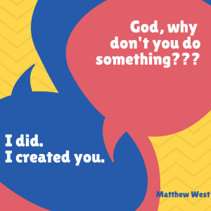 God, why don't you do something??? I did. I created you. Matthew West