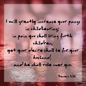 I will greatly increase your pangs in childbearing; in pain you shall bring forth children, yet your desire shall be for your husband, and he shall rule over you. Genesis 3:16