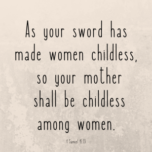 As your sword has made women childless, so your mother shall be childless among women. First Samuel 5:33